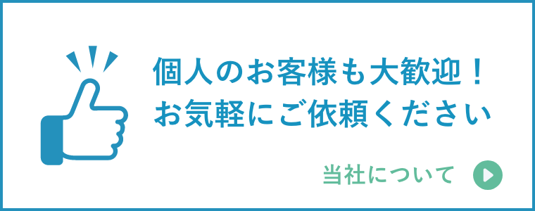 個人のお客様も大歓迎！お気軽にご依頼ください